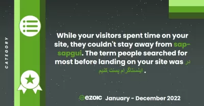 Our Ezoic Highlights for January 1, 2022 to December 31, 2022 : Category - While our visitors spent time on our sites, they couldn't stay away from SAPGUI. The term people searched for most before landing on our site was "Post on Instagram".