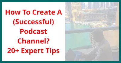 How To Create A (Successful) Podcast Channel? 20+ Expert Tips : How To Create A (Successful) Podcast Channel? 20+ Expert Tips