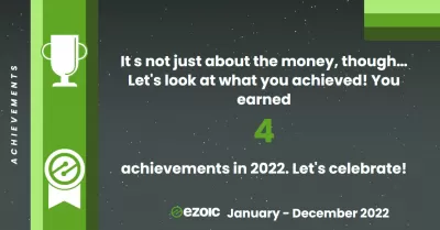 Naše Ezoic Hlavné prvky za 1. januára 2022 do 31. decembra 2022 : Úspechy - It's not just about the money, though… Let's look at what we achieved! We earned 4 achievements in 2022. Let's celebrate!