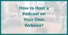 How to Host a Podcast on Your Own Website?
